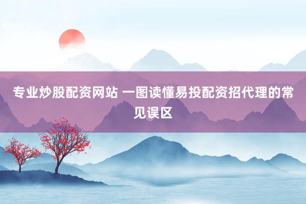专业炒股配资网站 一图读懂易投配资招代理的常见误区