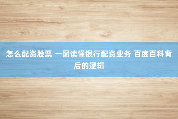 怎么配资股票 一图读懂银行配资业务 百度百科背后的逻辑