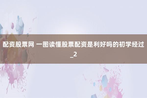 配资股票网 一图读懂股票配资是利好吗的初学经过_2