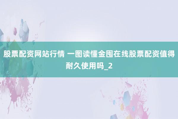 股票配资网站行情 一图读懂金囤在线股票配资值得耐久使用吗_2