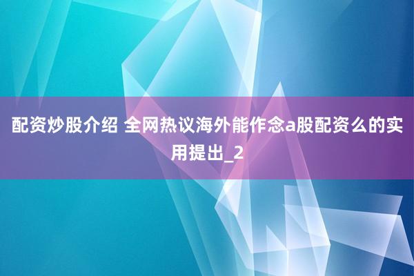 配资炒股介绍 全网热议海外能作念a股配资么的实用提出_2