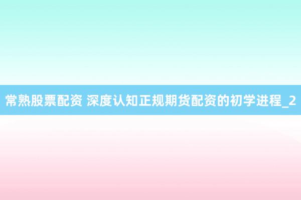 常熟股票配资 深度认知正规期货配资的初学进程_2