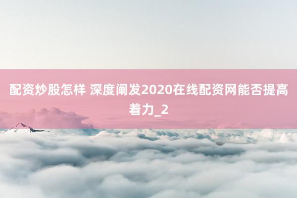 配资炒股怎样 深度阐发2020在线配资网能否提高着力_2