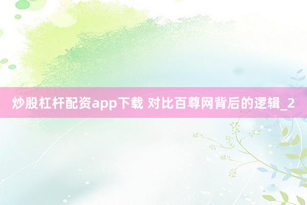 炒股杠杆配资app下载 对比百尊网背后的逻辑_2