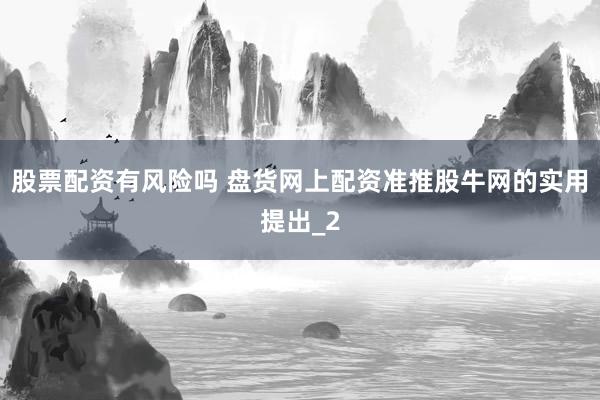 股票配资有风险吗 盘货网上配资准推股牛网的实用提出_2