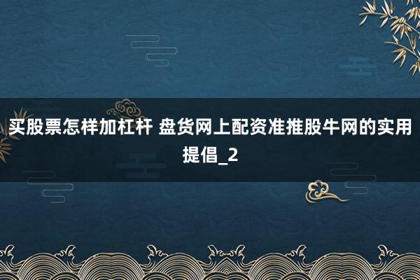 买股票怎样加杠杆 盘货网上配资准推股牛网的实用提倡_2