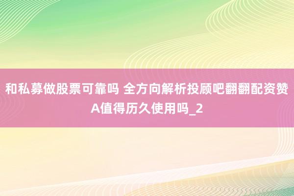 和私募做股票可靠吗 全方向解析投顾吧翻翻配资赞A值得历久使用吗_2