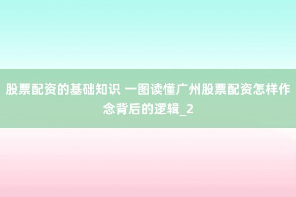 股票配资的基础知识 一图读懂广州股票配资怎样作念背后的逻辑_2