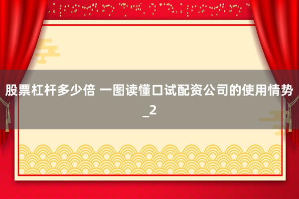 股票杠杆多少倍 一图读懂口试配资公司的使用情势_2