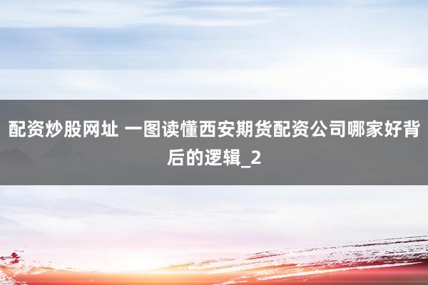 配资炒股网址 一图读懂西安期货配资公司哪家好背后的逻辑_2