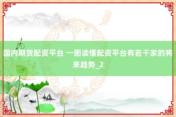 国内期货配资平台 一图读懂配资平台有若干家的将来趋势_2