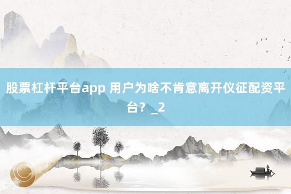 股票杠杆平台app 用户为啥不肯意离开仪征配资平台？_2