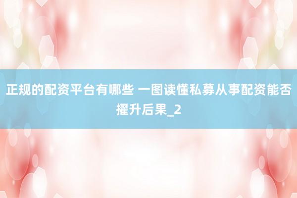 正规的配资平台有哪些 一图读懂私募从事配资能否擢升后果_2