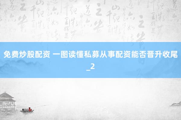 免费炒股配资 一图读懂私募从事配资能否晋升收尾_2