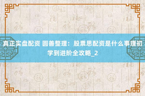 真正实盘配资 圆善整理：股票思配资是什么事理初学到进阶全攻略_2