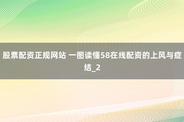 股票配资正规网站 一图读懂58在线配资的上风与症结_2