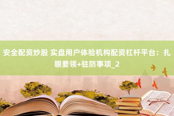 安全配资炒股 实盘用户体验机构配资杠杆平台：扎眼要领+驻防事项_2