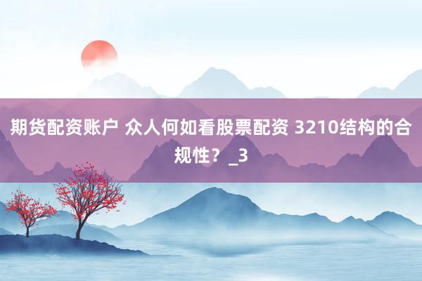 期货配资账户 众人何如看股票配资 3210结构的合规性？_3