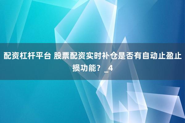配资杠杆平台 股票配资实时补仓是否有自动止盈止损功能？_4