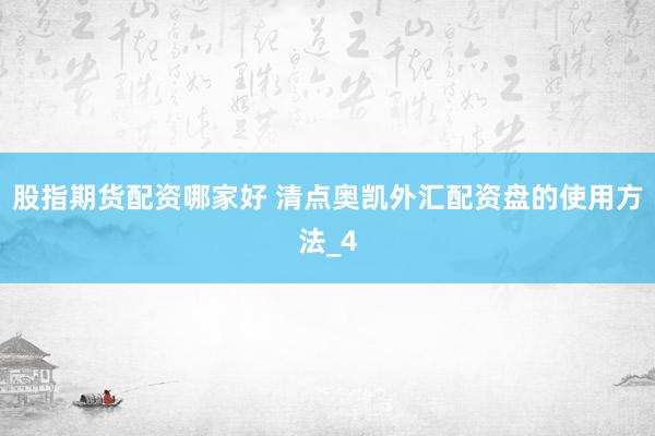 股指期货配资哪家好 清点奥凯外汇配资盘的使用方法_4