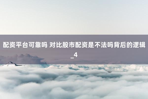 配资平台可靠吗 对比股市配资是不法吗背后的逻辑_4