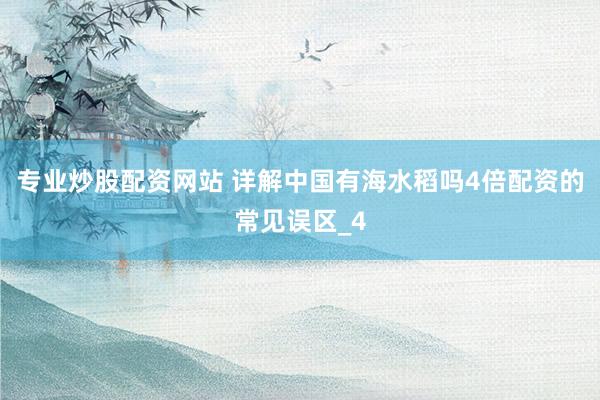 专业炒股配资网站 详解中国有海水稻吗4倍配资的常见误区_4