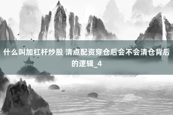 什么叫加杠杆炒股 清点配资穿仓后会不会清仓背后的逻辑_4