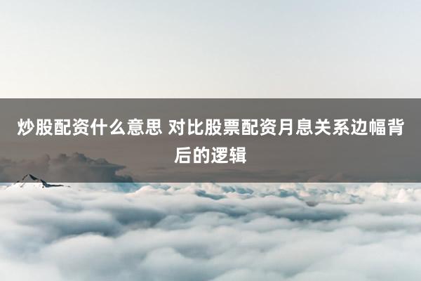 炒股配资什么意思 对比股票配资月息关系边幅背后的逻辑