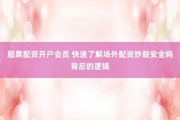 股票配资开户会员 快速了解场外配资炒股安全吗背后的逻辑