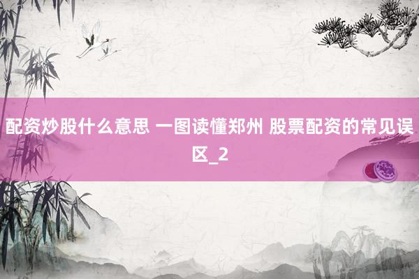 配资炒股什么意思 一图读懂郑州 股票配资的常见误区_2