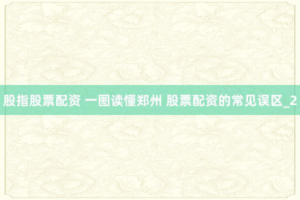 股指股票配资 一图读懂郑州 股票配资的常见误区_2