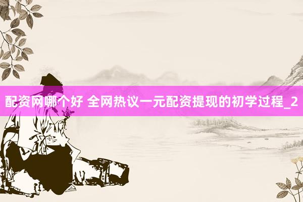 配资网哪个好 全网热议一元配资提现的初学过程_2