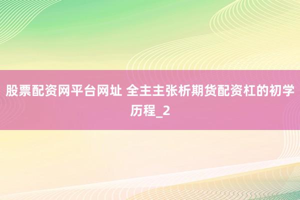股票配资网平台网址 全主主张析期货配资杠的初学历程_2
