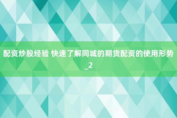 配资炒股经验 快速了解同城的期货配资的使用形势_2