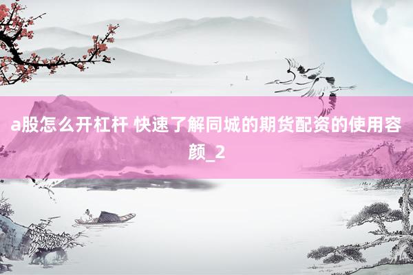 a股怎么开杠杆 快速了解同城的期货配资的使用容颜_2