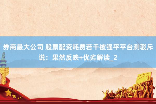 券商最大公司 股票配资耗费若干被强平平台测驳斥说：果然反映+优劣解读_2