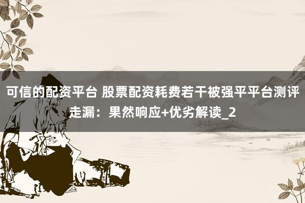 可信的配资平台 股票配资耗费若干被强平平台测评走漏：果然响应+优劣解读_2