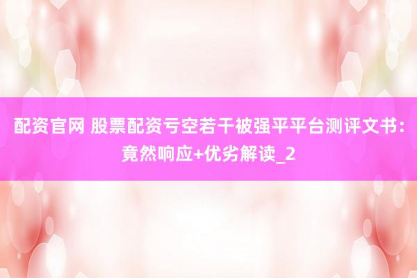 配资官网 股票配资亏空若干被强平平台测评文书：竟然响应+优劣解读_2