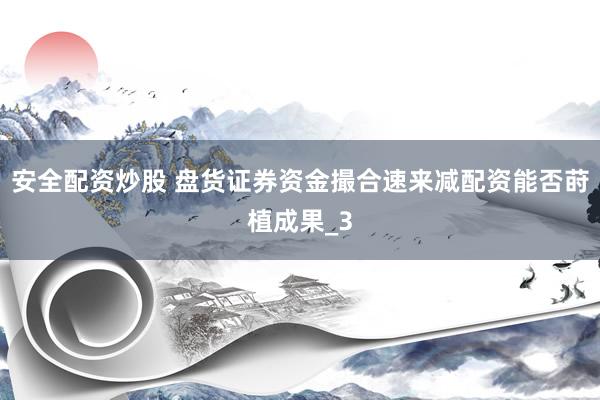 安全配资炒股 盘货证券资金撮合速来减配资能否莳植成果_3