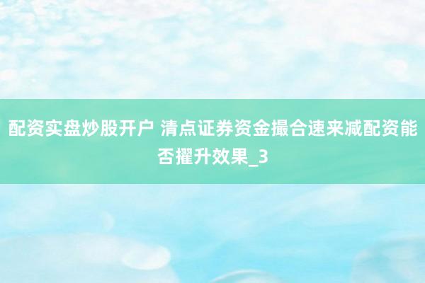 配资实盘炒股开户 清点证券资金撮合速来减配资能否擢升效果_3