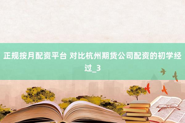 正规按月配资平台 对比杭州期货公司配资的初学经过_3