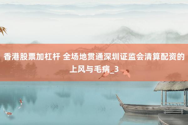 香港股票加杠杆 全场地贯通深圳证监会清算配资的上风与毛病_3