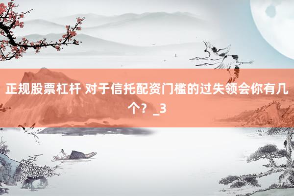 正规股票杠杆 对于信托配资门槛的过失领会你有几个？_3