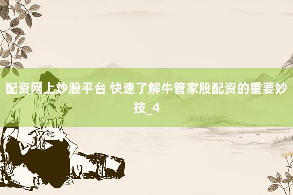 配资网上炒股平台 快速了解牛管家股配资的重要妙技_4