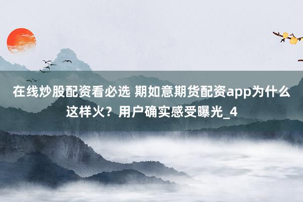 在线炒股配资看必选 期如意期货配资app为什么这样火？用户确实感受曝光_4