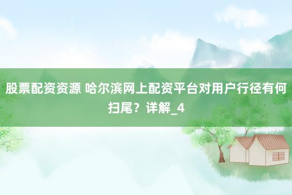 股票配资资源 哈尔滨网上配资平台对用户行径有何扫尾？详解_4