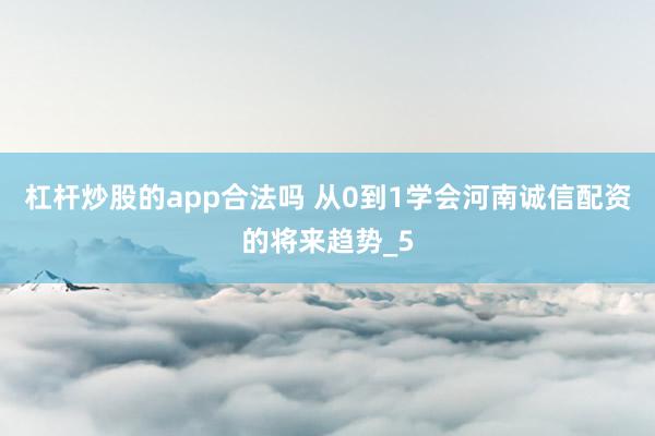 杠杆炒股的app合法吗 从0到1学会河南诚信配资的将来趋势_5