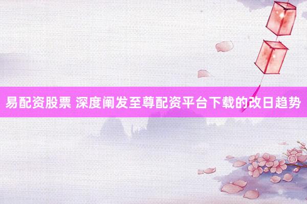 易配资股票 深度阐发至尊配资平台下载的改日趋势