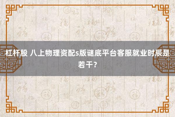 杠杆股 八上物理资配s版谜底平台客服就业时辰是若干？