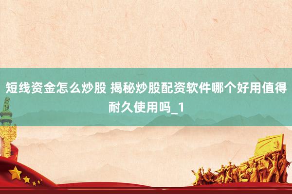 短线资金怎么炒股 揭秘炒股配资软件哪个好用值得耐久使用吗_1